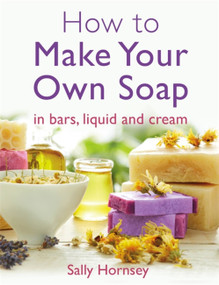 How To Make Your Own Soap by Sally Hornsey, 9781908974235