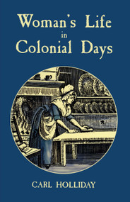 Woman's Life in Colonial Days by Carl Holliday, 9780486408972