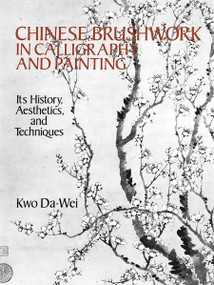 Chinese Brushwork in Calligraphy and Painting (Its History, Aesthetics, and Techniques) by Kwo Da-Wei, 9780486264813