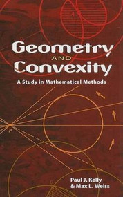 Geometry and Convexity (A Study in Mathematical Methods) by Paul  J.  Kelly, Max L. Weiss, 9780486469805