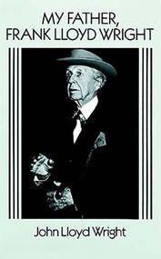 My Father, Frank Lloyd Wright by John Lloyd Wright, 9780486269863