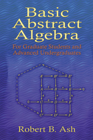 Basic Abstract Algebra (For Graduate Students and Advanced Undergraduates) by Robert B. Ash, 9780486453569