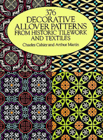 376 Decorative Allover Patterns from Historic Tilework and Textiles by Charles Cahier, Arthur Martin, 9780486261461