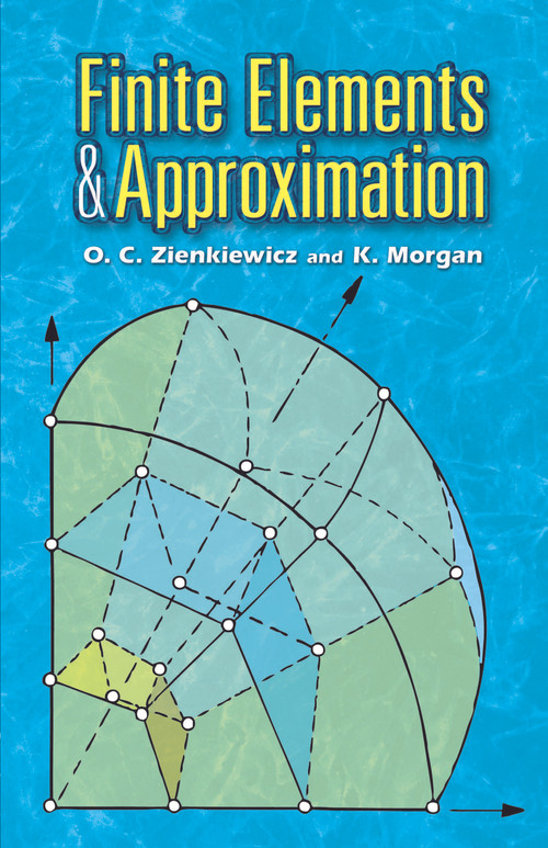 Finite Elements and Approximation by O. C. Zienkiewicz, K. Morgan, 9780486453019
