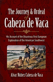 The Journey and Ordeal of Cabeza de Vaca (His Account of the Disastrous First European Exploration of the American Southwest) by Alvar Núñez Cabeza de Vaca, 9780486431802