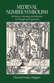 Medieval Number Symbolism (Its Sources, Meaning, and Influence on Thought and Expression) by Vincent Foster Hopper, 9780486414300