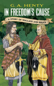 In Freedom's Cause (A Story of Wallace and Bruce) by G. A. Henty, 9780486423623