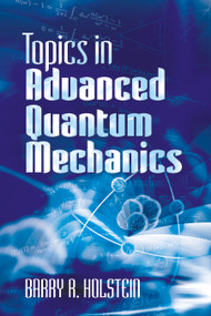 Topics in Advanced Quantum Mechanics by Barry R. Holstein, 9780486499857