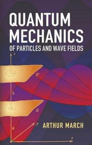 Quantum Mechanics of Particles and Wave Fields by Arthur March, 9780486445786