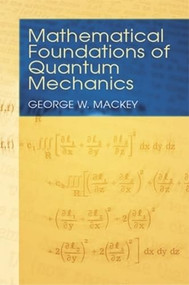 Mathematical Foundations of Quantum Mechanics by George  W. Mackey, 9780486435176