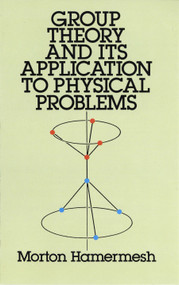 Group Theory and Its Application to Physical Problems by Morton Hamermesh, 9780486661810