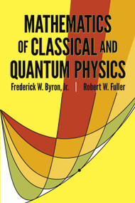 Mathematics of Classical and Quantum Physics by Frederick W. Byron, Robert W. Fuller, 9780486671642