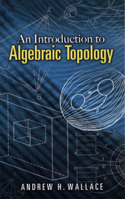 An Introduction to Algebraic Topology by Andrew H. Wallace, 9780486457864