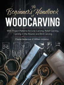 The Beginner's Handbook of Woodcarving (With Project Patterns for Line Carving, Relief Carving, Carving in the Round, and Bird Carving) by Charles Beiderman, William Johnston, 9780486256870