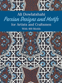 Persian Designs and Motifs for Artists and Craftsmen by Ali Dowlatshahi, 9780486238159