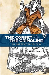 The Corset and the Crinoline (An Illustrated History) by W. B. Lord, 9780486461861