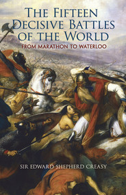The Fifteen Decisive Battles of the World (From Marathon to Waterloo) by Edward Shepherd Creasy, 9780486461700