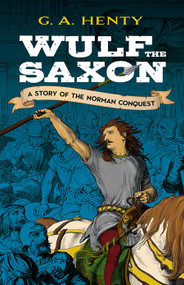 Wulf the Saxon (A Story of the Norman Conquest) by G. A. Henty, 9780486475950