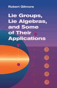 Lie Groups, Lie Algebras, and Some of Their Applications by Robert Gilmore, 9780486445298