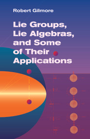 Lie Groups, Lie Algebras, and Some of Their Applications by Robert Gilmore, 9780486445298