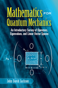 Mathematics for Quantum Mechanics (An Introductory Survey of Operators, Eigenvalues, and Linear Vector Spaces) by John David Jackson, 9780486453088