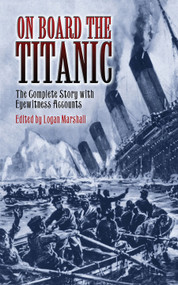 On Board the Titanic (The Complete Story with Eyewitness Accounts) by Logan Marshall, 9780486450988