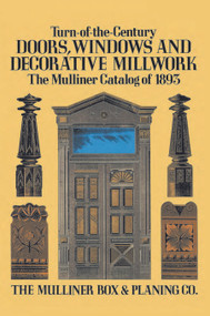 Turn-of-the-Century Doors, Windows and Decorative Millwork (The Mulliner Catalog of 1893) by The Mulliner Box & Planing Co., 9780486285146