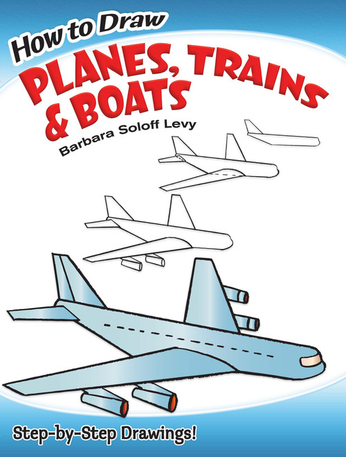 How to Draw Planes, Trains and Boats (Step-by-Step Drawings!) by Barbara Soloff Levy, Drawing, 9780486471020