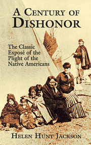 A Century of Dishonor (The Classic Exposé of the Plight of the Native Americans) by Helen Hunt Jackson, 9780486426983