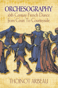 Orchesography (16th-Century French Dance from Court to Countryside) by Thoinot Arbeau, 9780486217451