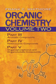 Organic Chemistry, Volume Two (Part III: Aromatic Compounds Part IV: Heterocyclic Compounds Part V: Organophosphorus and Organometallic Compounds) by Frank C. Whitmore, 9780486607016
