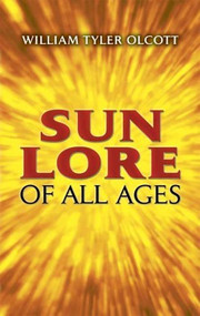 Sun Lore of All Ages (A Collection of Myths and Legends) by William Tyler Olcott, 9780486445564