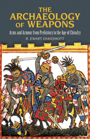 The Archaeology of Weapons (Arms and Armour from Prehistory to the Age of Chivalry) by R. Ewart Oakeshott, 9780486292885