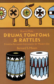 How to Make Drums, Tomtoms and Rattles (Primitive Percussion Instruments for Modern Use) by Bernard Mason, 9780486218892