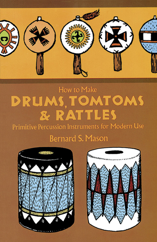 How to Make Drums, Tomtoms and Rattles (Primitive Percussion Instruments for Modern Use) by Bernard Mason, 9780486218892