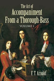 The Art of Accompaniment from a Thorough-Bass (As Practiced in the XVII and XVIII Centuries, Volume I) by F. T. Arnold, 9780486431888