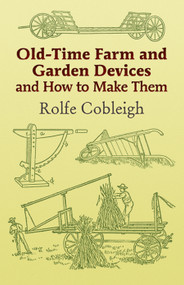 Old-Time Farm and Garden Devices and How to Make Them by Rolfe Cobleigh, 9780486444000