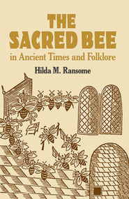 The Sacred Bee in Ancient Times and Folklore by Hilda M.  Ransome, 9780486434940