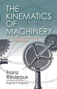 The Kinematics of Machinery (Outlines of a Theory of Machines) by Franz Reuleaux, Eugene S. Ferguson, 9780486611242