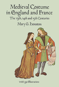 Medieval Costume in England and France (The 13th, 14th and 15th Centuries) by Mary G. Houston, 9780486290607