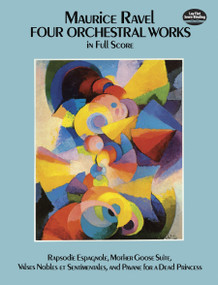 Four Orchestral Works in Full Score (Rapsodie Espagnole, Mother Goose Suite, Valses Nobles Et Sentimentales, and Pavane for a Dead Princess) by Maurice Ravel, 9780486259628