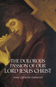 The Dolorous Passion of Our Lord Jesus Christ by Anne Catherine Emmerich, 9780486439792