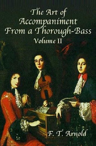 The Art of Accompaniment from a Thorough-Bass (As Practiced in the XVII and XVIII Centuries,  Volume II) by F. T. Arnold, 9780486431956