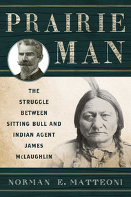 Prairie Man (The Struggle between Sitting Bull and Indian Agent James McLaughlin) by Norman E. Matteoni, 9781442244757