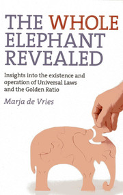 The Whole Elephant Revealed (Insights into the Existence and Operation of Universal Laws and the Golden Ratio) by Marja de Vries, 9781780990422