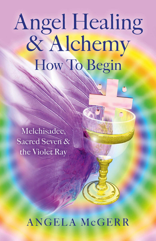 Angel Healing & Alchemy - How To Begin (Melchisadec, Sacred Seven & the Violet Ray) by Angela McGerr, 9781782797425