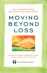Moving Beyond Loss (Real Answers to Real Questions from Real People-Featuring the Proven Actions of The Grief Recovery Method) by Russell Friedman, John W. James, 9781589797055
