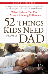 52 Things Kids Need from a Dad (What Fathers Can Do to Make a Lifelong Difference) by Jay Payleitner, Josh McDowell, 9780736927239