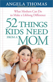 52 Things Kids Need from a Mom (What Mothers Can Do to Make a Lifelong Difference) by Angela Thomas, 9780736943918