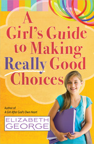 A Girl's Guide to Making Really Good Choices by Elizabeth George, 9780736951227